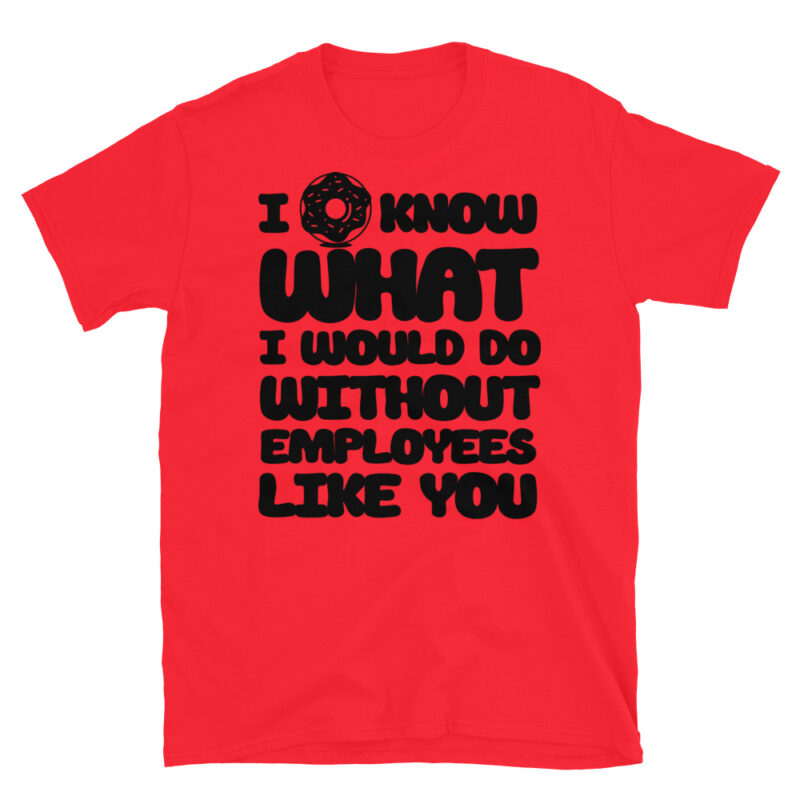 I donut know what I would do without employees like you T-Shirt - Image 7