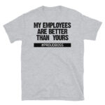My Employees Are Better Than Yours T-Shirt
