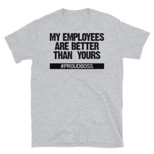 My Employees Are Better Than Yours T-Shirt