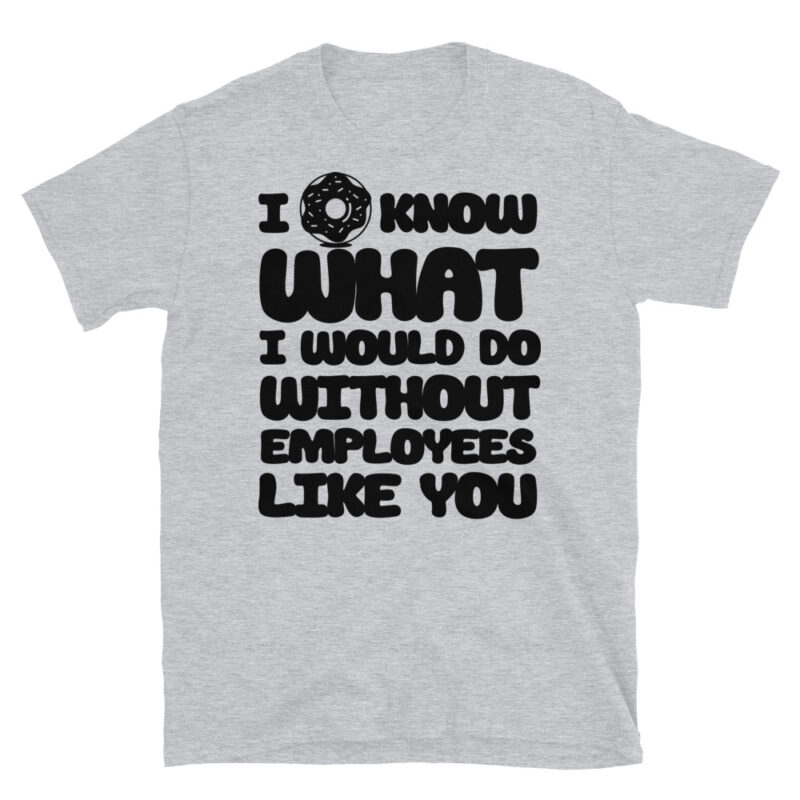 I donut know what I would do without employees like you T-Shirt - Image 6