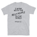 I Work With the Best People in the World #ThankYou T-Shirt