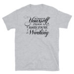 Be Proud of Yourself for How Hard You're Working T-Shirt