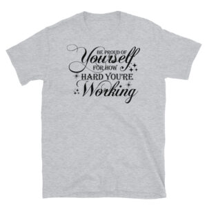 Be Proud of Yourself for How Hard You're Working T-Shirt