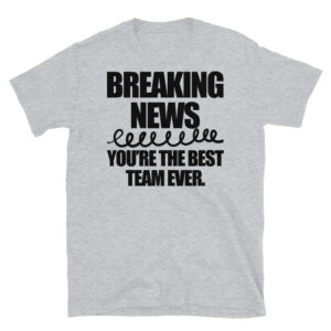 Breaking News You're the Best Team Ever T-Shirt