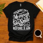 You Don't Pay Me Enough To Fake Smile Before 9 AM T-Shirt