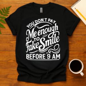You Don't Pay Me Enough To Fake Smile Before 9 AM T-Shirt