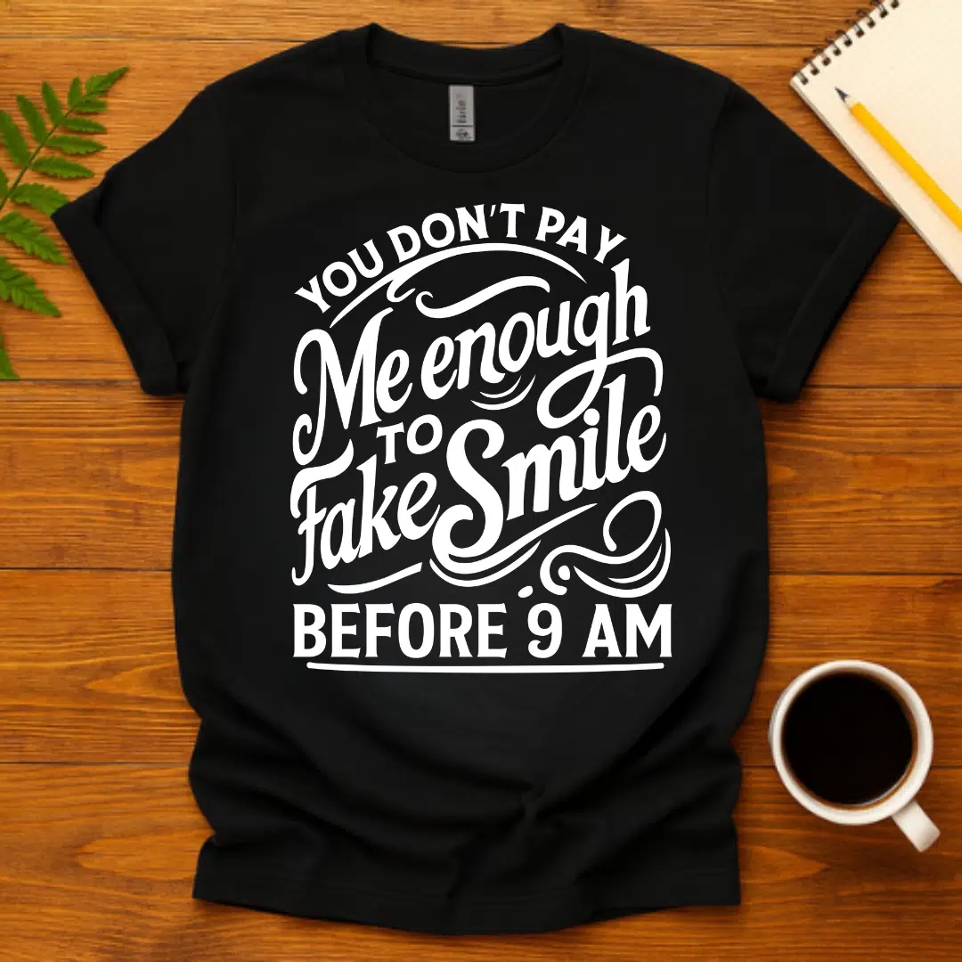 Buy You Don't Pay Me Enough to Fake Smile Before 9 AM T-Shirt at FunnyWorkTees You Don't Pay Me Enough to Fake Smile Before 9 AM T-Shirt