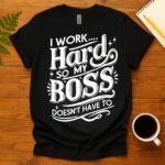 I Work Hard So My Boss Doesn't Have To T-Shirt