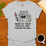 None of your emails are finding me well  T-Shirt