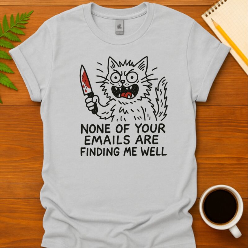 None of your emails are finding me well  T-Shirt