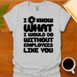 I donut know what I would do without employees like you T-Shirt