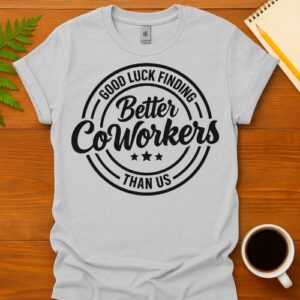 Good Luck Finding Better Coworkers Then Us T-Shirt