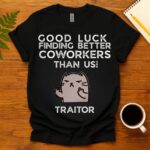 Good luck finding better coworkers then us T-Shirt