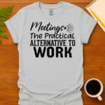 Meetings The Practical Alternative To Work T-Shirt