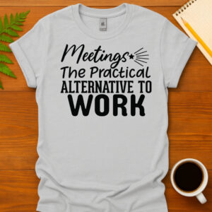 Meetings The Practical Alternative To Work T-Shirt