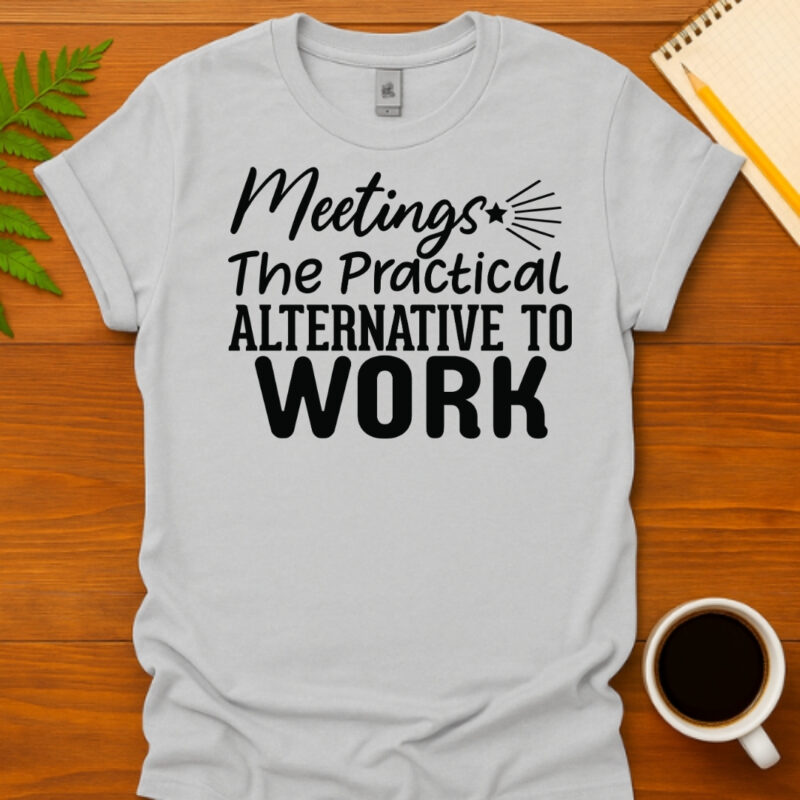 Meetings The Practical Alternative To Work T-Shirt