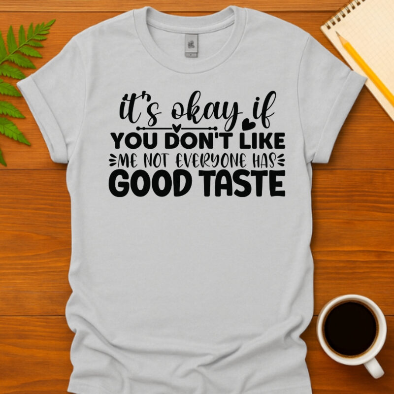 It s okay if you don t like me  not everyone has good taste T-Shirt
