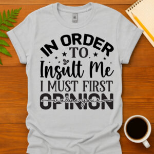 In order to insult me I must first value your opinion T-Shirt