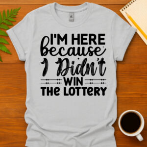 Im here because I didnt win the lottery T-Shirt