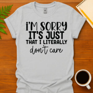 I m sorry it's just that I literally don't care T-Shirt