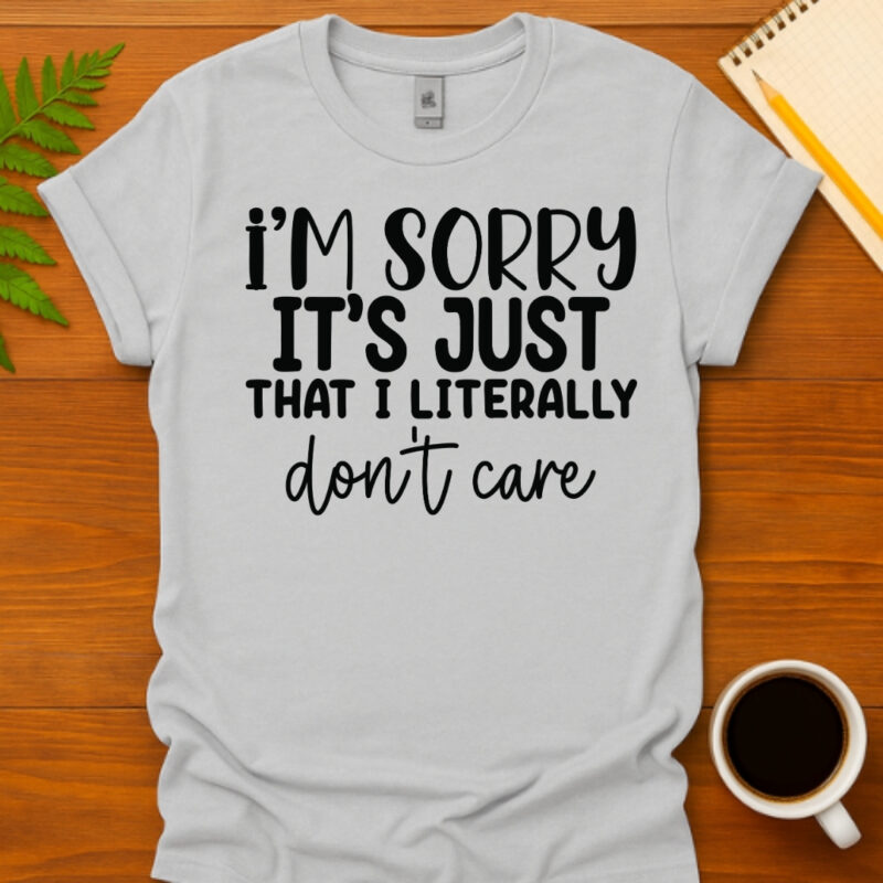 I m sorry it's just that I literally don't care T-Shirt