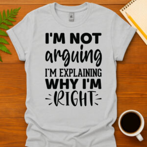 I'm not arguing I'm explaining why I'm rightT-Shirt