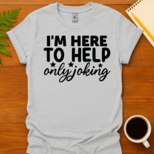 I'm Here to Help Only Joking T-Shirt