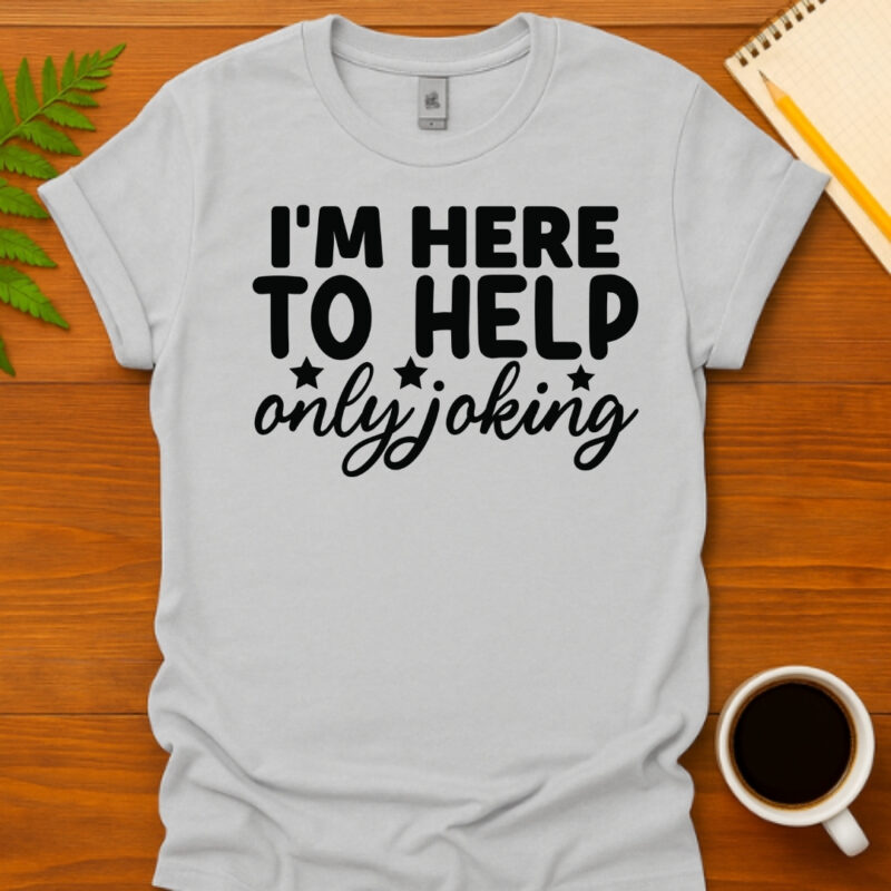 I'm Here to Help Only Joking T-Shirt
