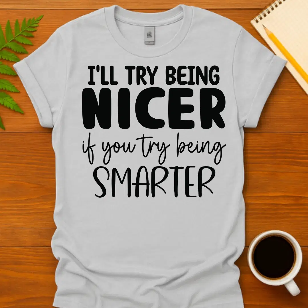 Buy I'll Try to Be Nicer If You Try to Be Smarter T-Shirt at FunnyWorkTees I'll Try to Be Nicer If You Try to Be Smarter T-Shirt