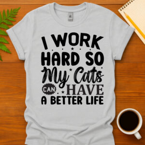 I work hard so my cats can have a better life T-Shirt