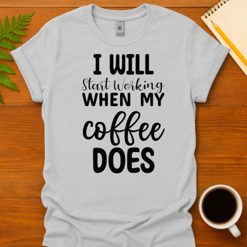 I Will Start Working When My Coffee Does T-Shirt