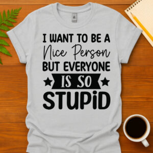 I Want To Be A Nice Person But Everyone Is So Stupid T-Shirt