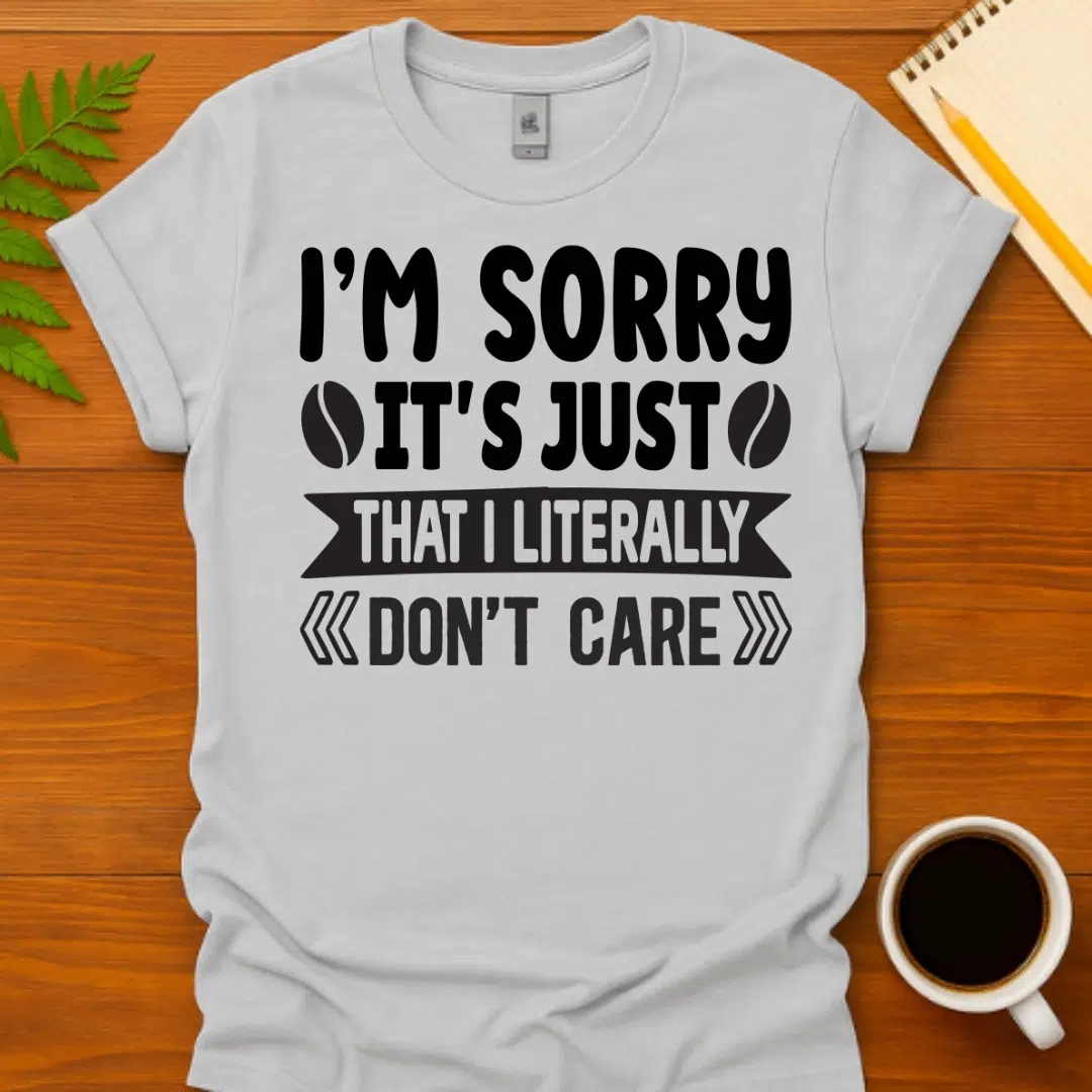 Buy I'm Sorry It's Just That I Literally Don't Care T-Shirt at FunnyWorkTees I'm Sorry It's Just That I Literally Don't Care T-Shirt