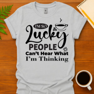 I m So Lucky People Can t Hear What I m Thinking T-Shirt
