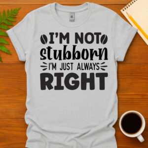 I m not stubborn I m just always right T-Shirt