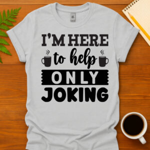 I m here to help only joking  T-Shirt