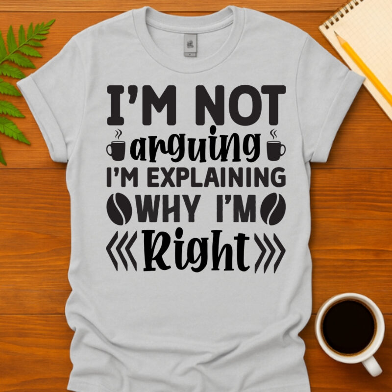 I m not arguing I m explaining why I m right T-Shirt