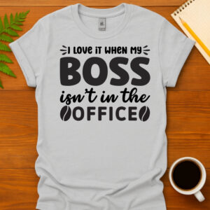 I love it when my boss isn t in the office T-Shirt