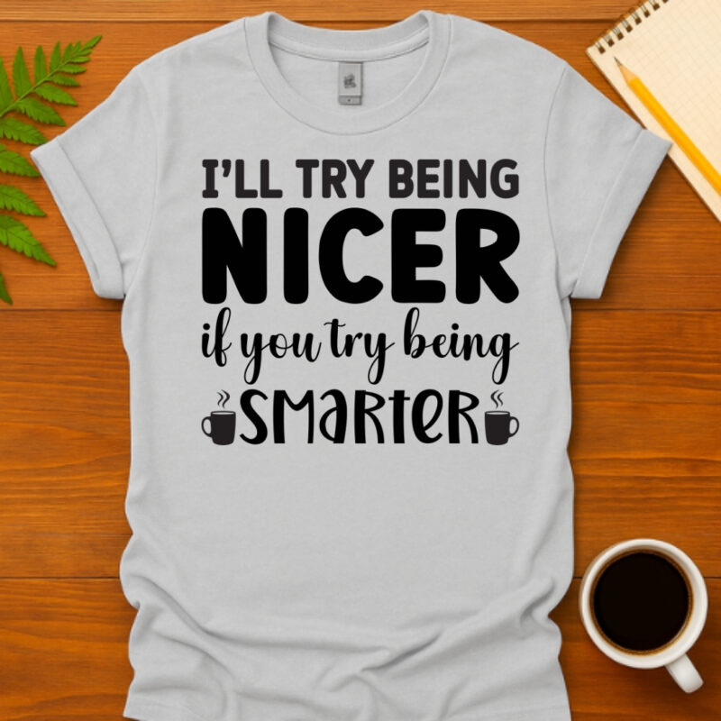 I will Try Being Nicer if You Try Being Smarter! T-Shirt