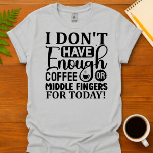 I Don t Have Enough Coffee Or Middle Fingers For Today T-Shirt
