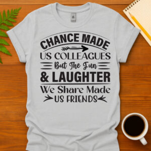 Chance Made Us Colleagues But The Fun & Laughter We Share Made Us Friends T-Shirt