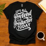 Let's All Pretend to Be Productive Today T-Shirt