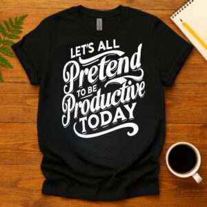 Let's All Pretend to Be Productive Today T-Shirt