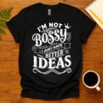 I'm Not Bossy, I Just Have Better Ideas T-Shirt