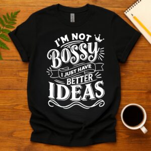 I'm Not Bossy, I Just Have Better Ideas T-Shirt
