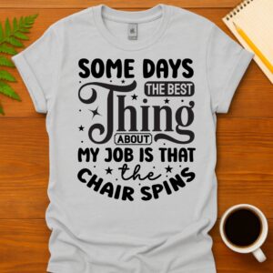 Some days the best thing about my job is that the chair spins T-Shirt