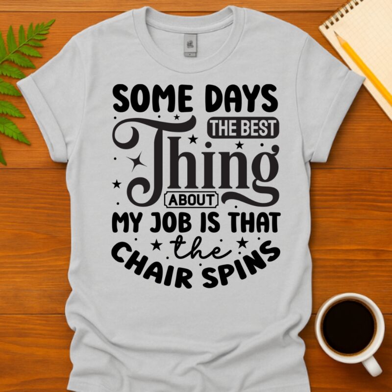Some days the best thing about my job is that the chair spins T-Shirt