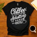 Coffee Because Adulting Is Hard T-Shirt