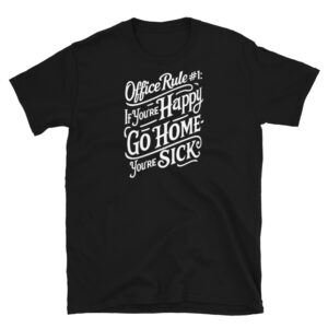 Office Rule 1 If You're Happy, Go Home You're Sick T-Shirt