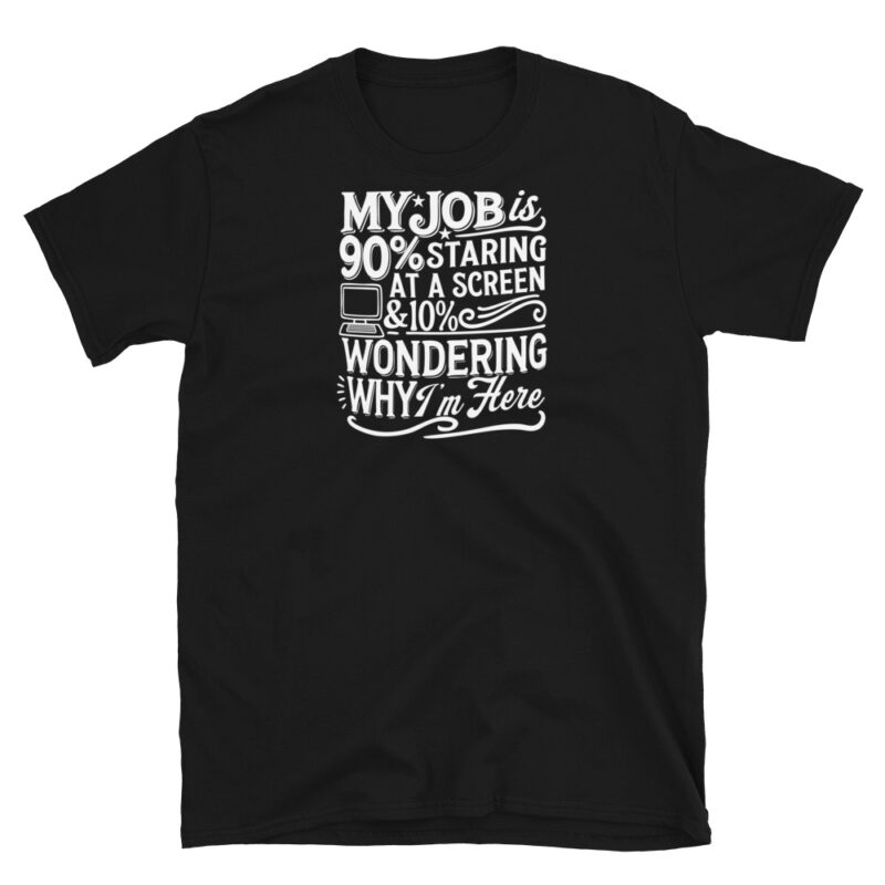 My Job Is 90% Staring at a Screen & 10% Wondering Why I'm Here T-Shirt - Image 2